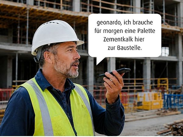 Bauarbeiter mit Schutzhelm und Warnweste spricht auf einer Baustelle in sein Smartphone. In einer Sprechblase steht: „geonardo, ich brauche für morgen eine Palette Zementkalk hier zur Baustelle.“